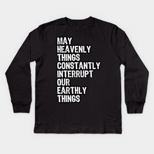 May Heavenly Things Constantly Interrupt Our Earthly Things Kids Long Sleeve T-Shirt